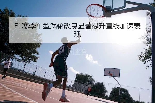 F1赛季车型涡轮改良显著提升直线加速表现